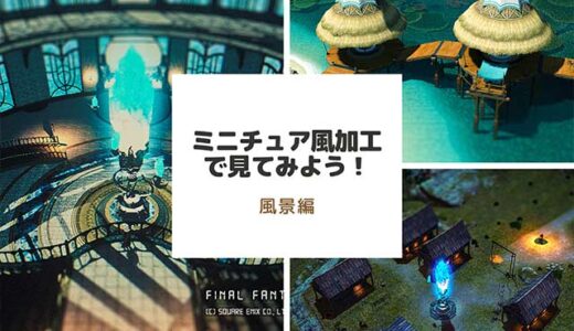 【FF14】ミニチュア風加工で見てみよう！ Part.5 『風景編』